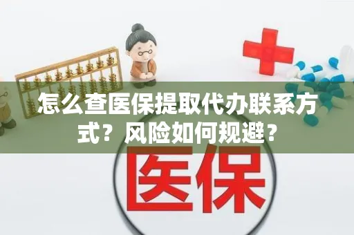 怎么查医保提取代办联系方式？风险如何规避？